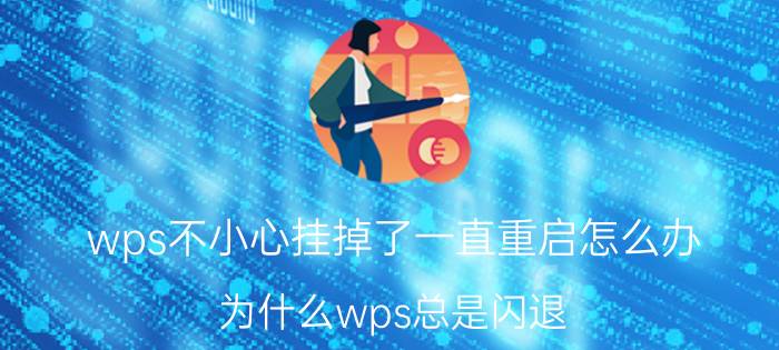 wps不小心挂掉了一直重启怎么办 为什么wps总是闪退？